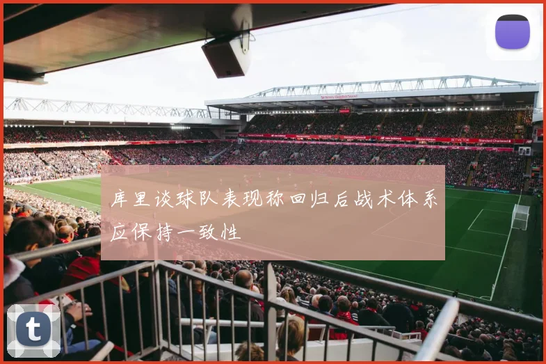 库里谈球队表现称回归后战术体系应保持一致性