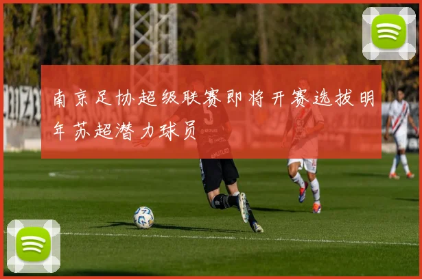 南京足协超级联赛即将开赛选拔明年苏超潜力球员