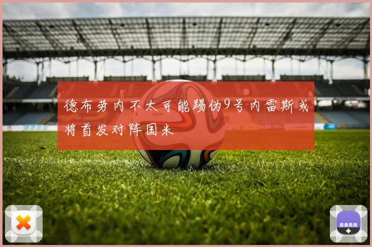德布劳内不太可能踢伪9号内雷斯或将首发对阵国米