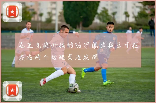 恩里克提升我的防守能力我乐于在左右两个边路灵活发挥