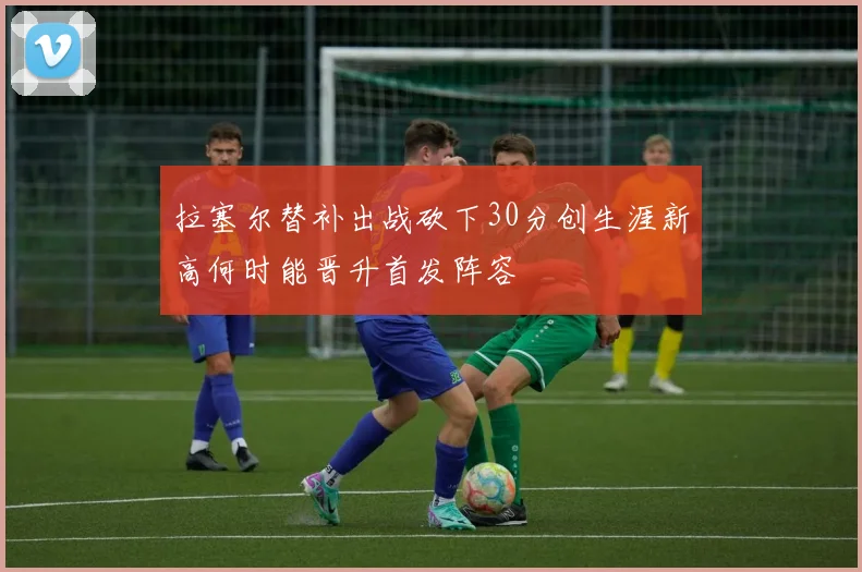 拉塞尔替补出战砍下30分创生涯新高何时能晋升首发阵容
