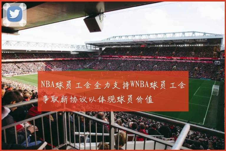 NBA球员工会全力支持WNBA球员工会争取新协议以体现球员价值