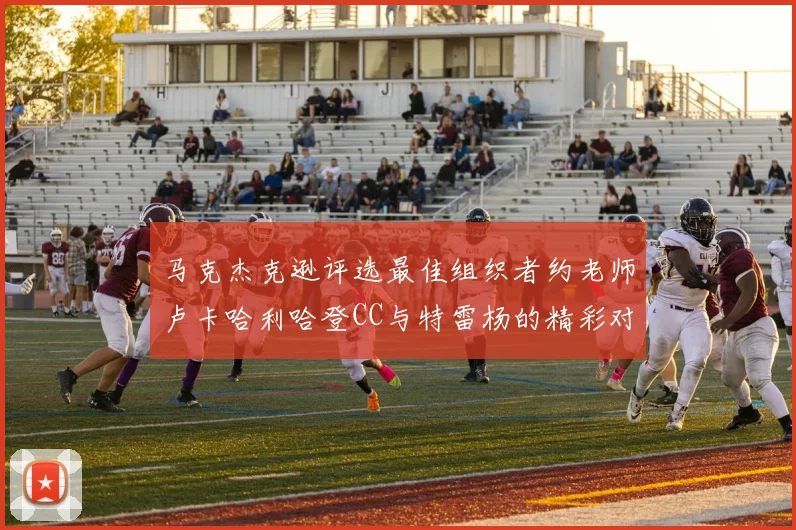 马克杰克逊评选最佳组织者约老师卢卡哈利哈登CC与特雷杨的精彩对比