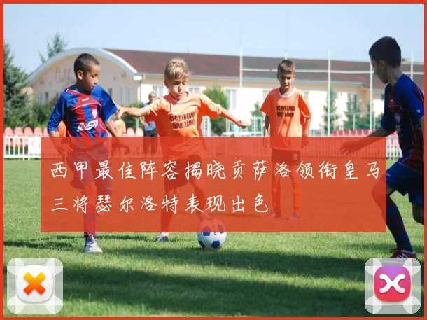 西甲最佳阵容揭晓贡萨洛领衔皇马三将瑟尔洛特表现出色