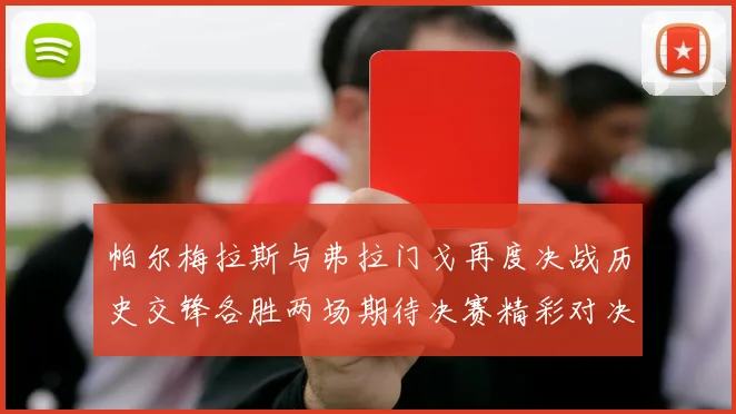 帕尔梅拉斯与弗拉门戈再度决战历史交锋各胜两场期待决赛精彩对决