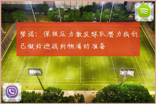 努诺：保级压力激发球队潜力我们已做好迎战利物浦的准备