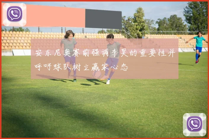 安东尼奥赛前强调李昊的重要性并呼吁球队树立赢家心态