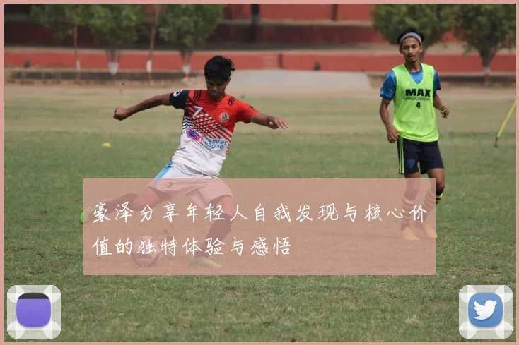 豪泽分享年轻人自我发现与核心价值的独特体验与感悟