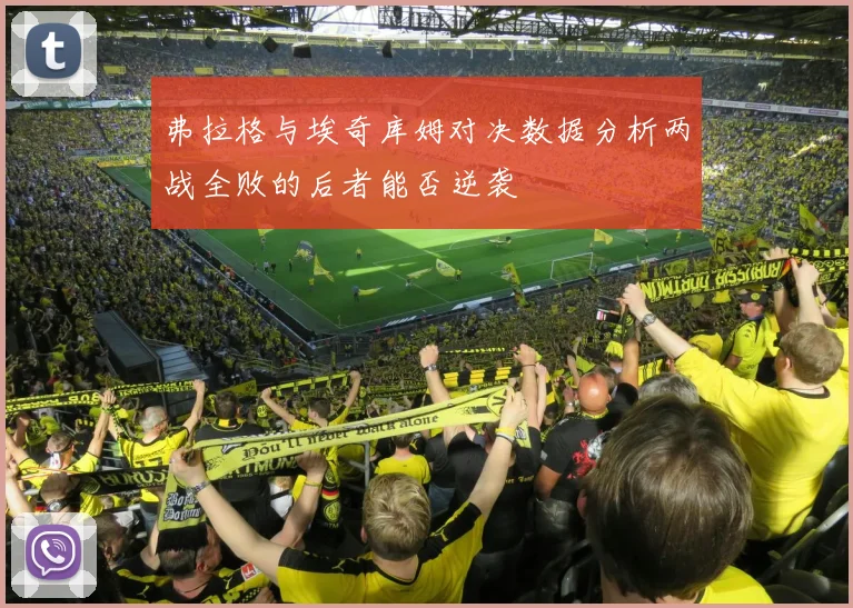 弗拉格与埃奇库姆对决数据分析两战全败的后者能否逆袭