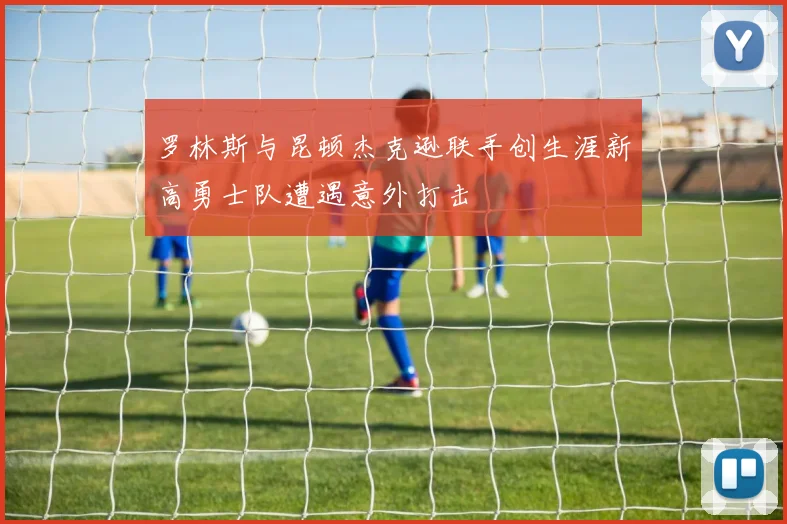 罗林斯与昆顿杰克逊联手创生涯新高勇士队遭遇意外打击