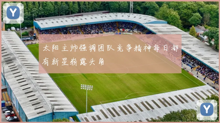 太阳主帅强调团队竞争精神每日都有新星崭露头角