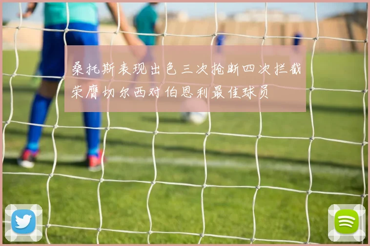 桑托斯表现出色三次抢断四次拦截荣膺切尔西对伯恩利最佳球员