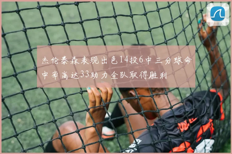 杰伦泰森表现出色14投6中三分球命中率高达33助力全队取得胜利